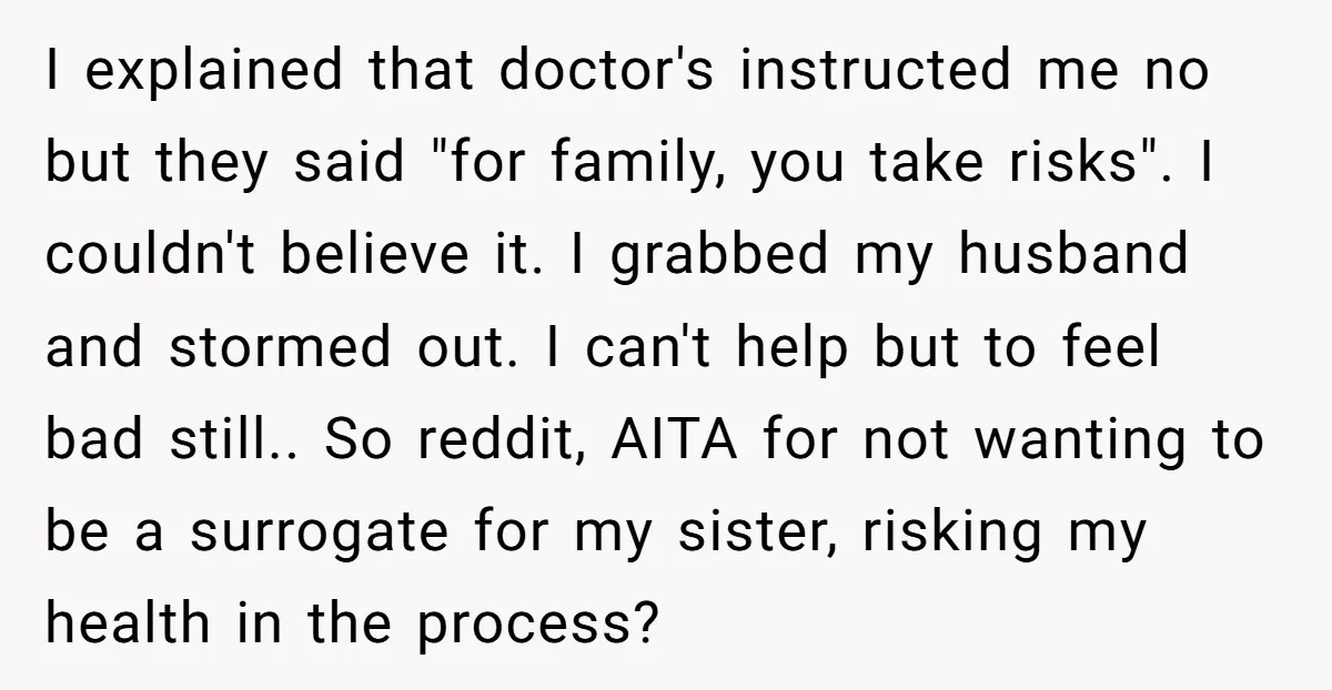 I explained that doctor's instructed me no but they said "for family, you take risks". I couldn't believe it. I grabbed my husband and stormed out. I can't help but...