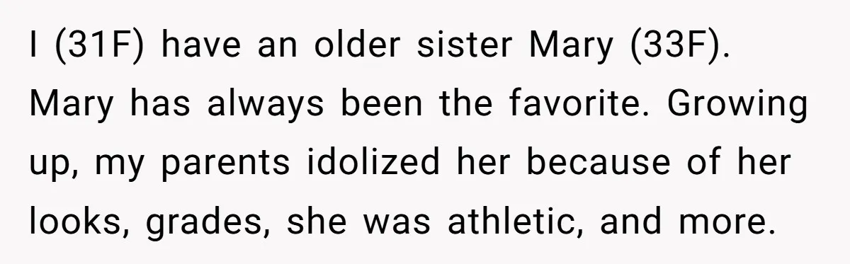 I (31F) have an older sister Mary (33F). Mary has always been the favorite. Growing up, my parents idolized her because of her looks, grades, she was athletic, and more.