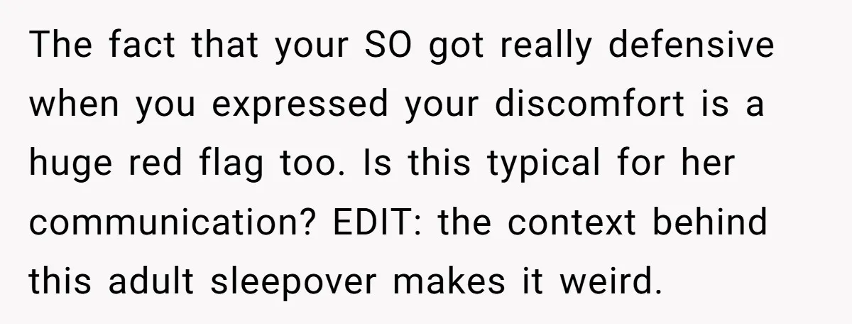 The fact that your SO got really defensive when you expressed your discomfort is a huge red flag too. Is this typical for her communication? EDIT: the context behind this...