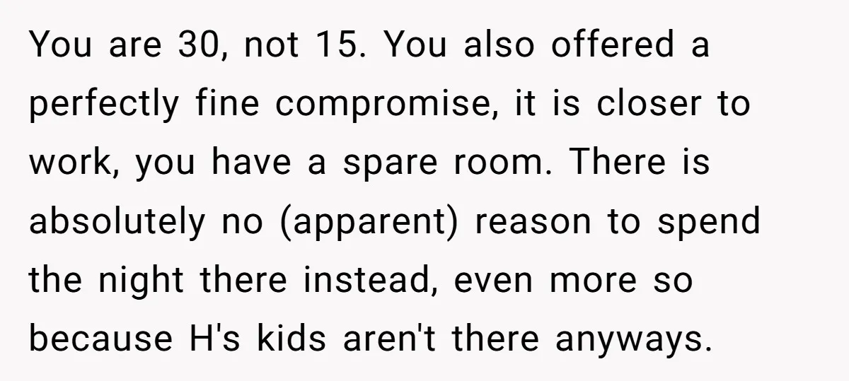 You are 30, not 15. You also offered a perfectly fine compromise, it is closer to work, you have a spare room. There is absolutely no (apparent) reason to spend...