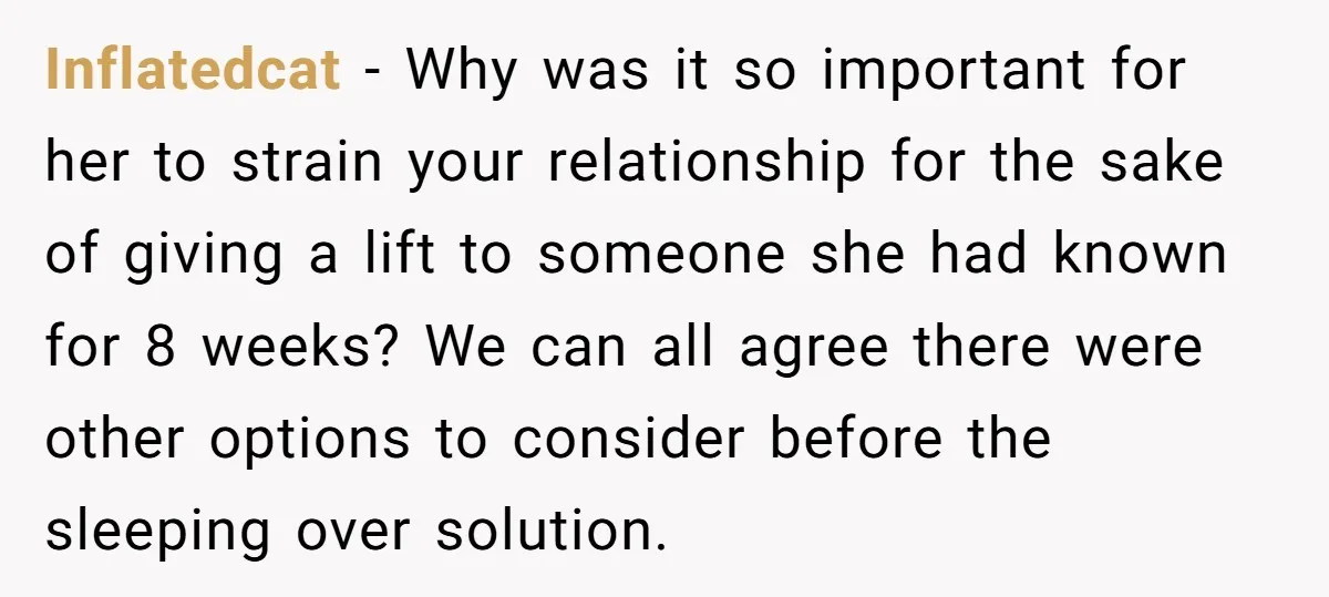 Inflatedcat - Why was it so important for her to strain your relationship for the sake of giving a lift to someone she had known for 8 weeks? We can...