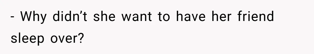 - Why didn’t she want to have her friend sleep over?