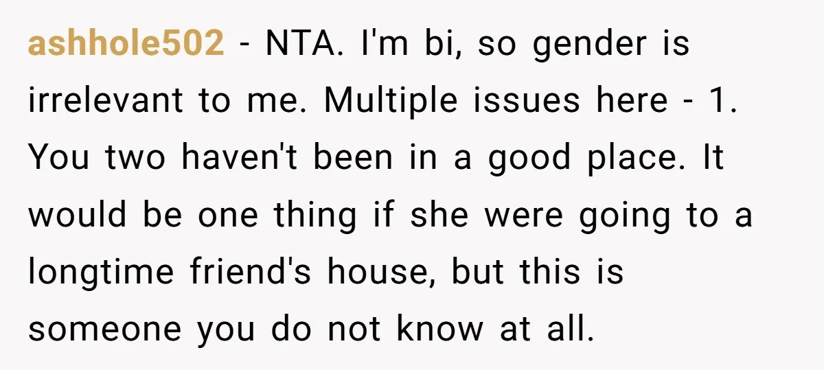 ashhole502 - NTA. I'm bi, so gender is irrelevant to me. Multiple issues here - 1. You two haven't been in a good place. It would be one thing if...
