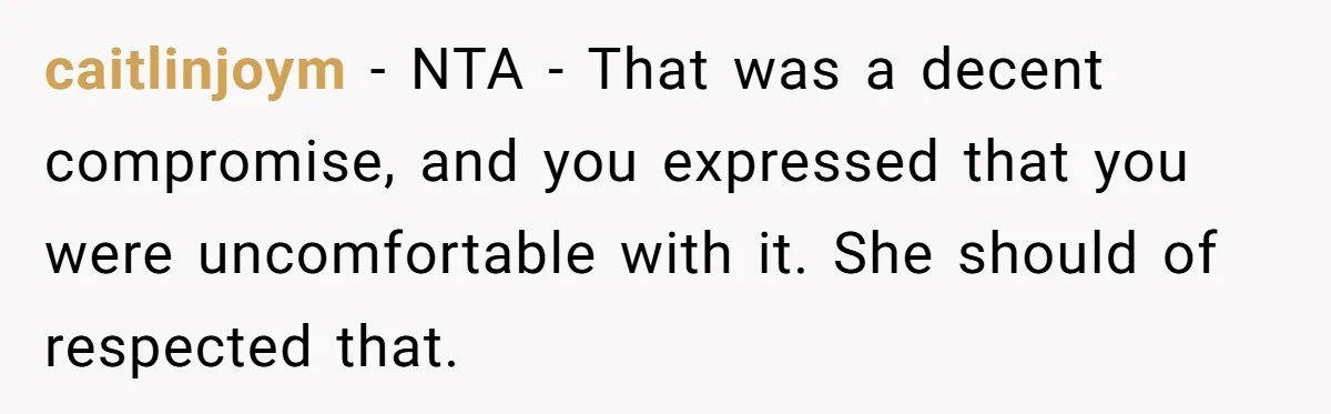 caitlinjoym - NTA - That was a decent compromise, and you expressed that you were uncomfortable with it. She should of respected that.
