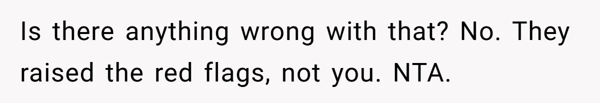 Is there anything wrong with that? No. They raised the red flags, not you. NTA.