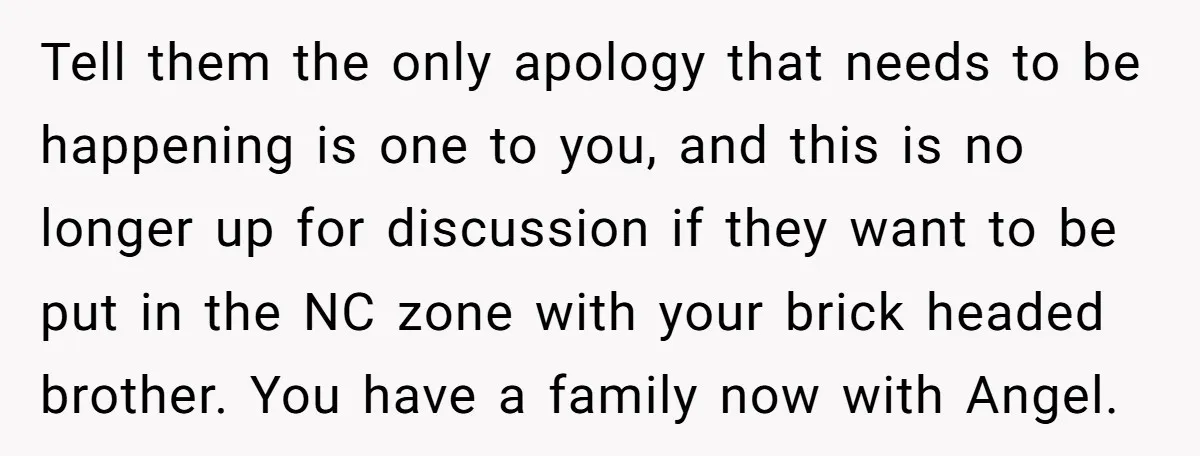Tell them the only apology that needs to be happening is one to you, and this is no longer up for discussion if they want to be put in the...