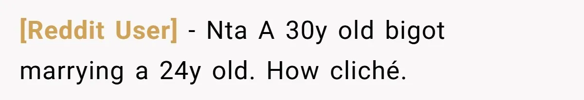 [Reddit User] − Nta A 30y old bigot marrying a 24y old. How cliché.