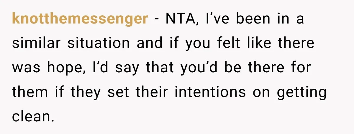 knotthemessenger − NTA, I’ve been in a similar situation and if you felt like there was hope, I’d say that you’d be there for them if they set their intentions...