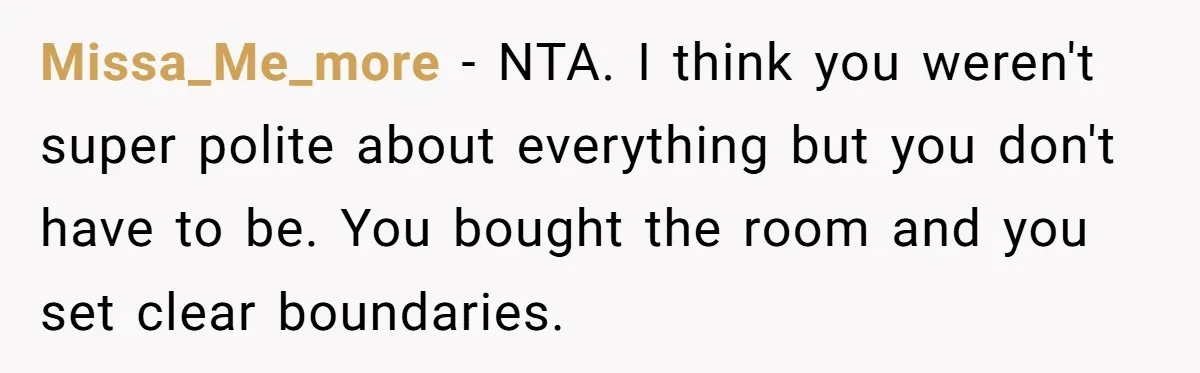 Missa_Me_more − NTA. I think you weren't super polite about everything but you don't have to be. You bought the room and you set clear boundaries.
