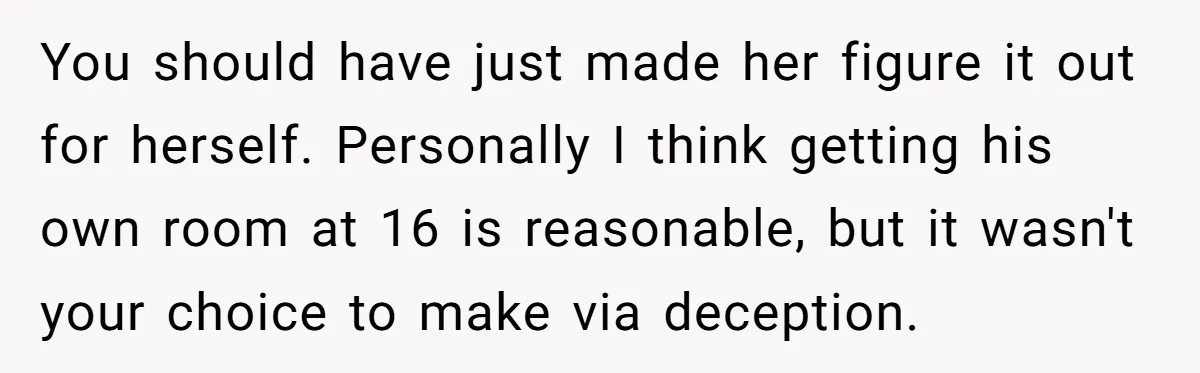 You should have just made her figure it out for herself. Personally I think getting his own room at 16 is reasonable, but it wasn't your choice to make via...