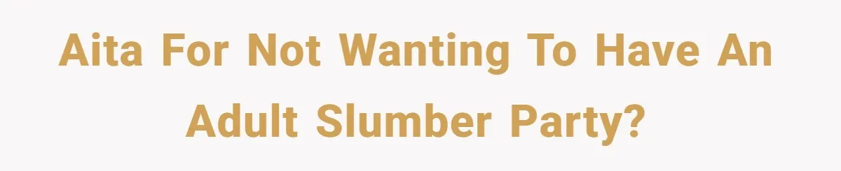 AITA for not wanting to have an adult slumber party?