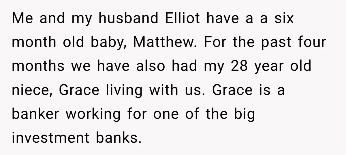 Me and my husband Elliot have a a six month old baby, Matthew. For the past four months we have also had my 28 year old niece, Grace living with...