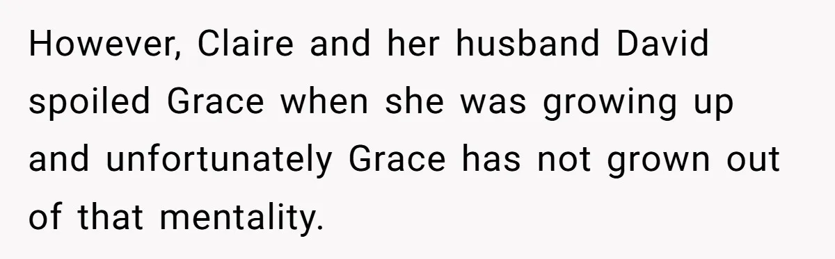However, Claire and her husband David spoiled Grace when she was growing up and unfortunately Grace has not grown out of that mentality.