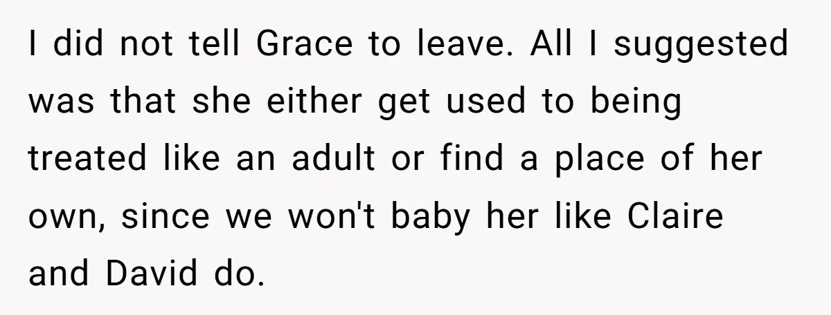 I did not tell Grace to leave. All I suggested was that she either get used to being treated like an adult or find a place of her own, since...