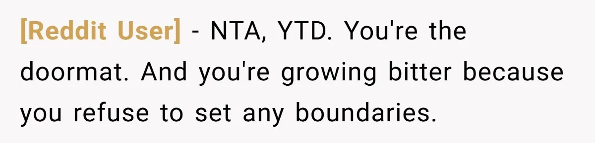 [Reddit User] − NTA, YTD. You're the doormat. And you're growing bitter because you refuse to set any boundaries.