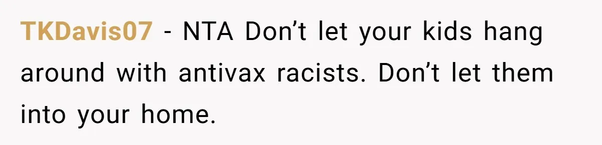 TKDavis07 − NTA Don’t let your kids hang around with antivax racists. Don’t let them into your home.