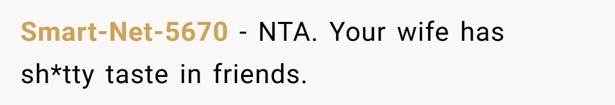 Smart-Net-5670 − NTA. Your wife has sh*tty taste in friends.
