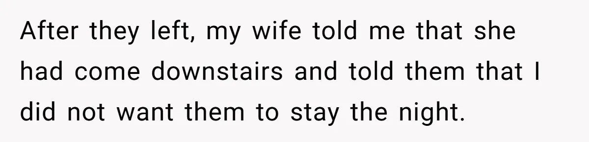 After they left, my wife told me that she had come downstairs and told them that I did not want them to stay the night.