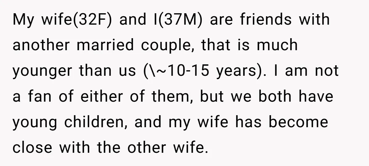 My wife(32F) and I(37M) are friends with another married couple, that is much younger than us (\~10-15 years). I am not a fan of either of them, but we both...