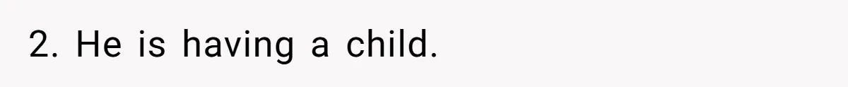 2. He is having a child.