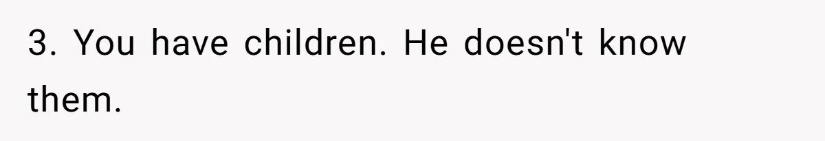 3. You have children. He doesn't know them.