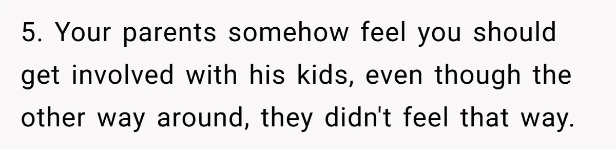 5. Your parents somehow feel you should get involved with his kids, even though the other way around, they didn't feel that way.
