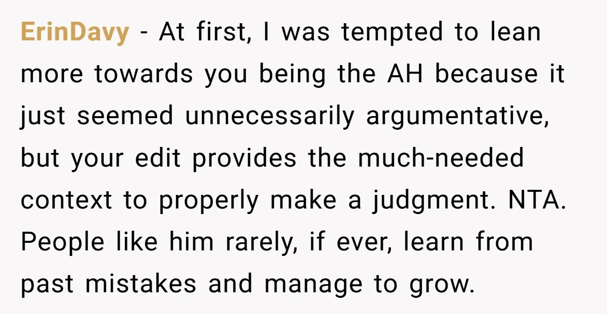ErinDavy - At first, I was tempted to lean more towards you being the AH because it just seemed unnecessarily argumentative, but your edit provides the much-needed context to properly...