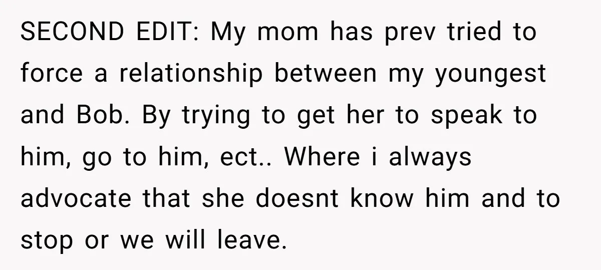 SECOND EDIT: My mom has prev tried to force a relationship between my youngest and Bob. By trying to get her to speak to him, go to him, ect.. Where...