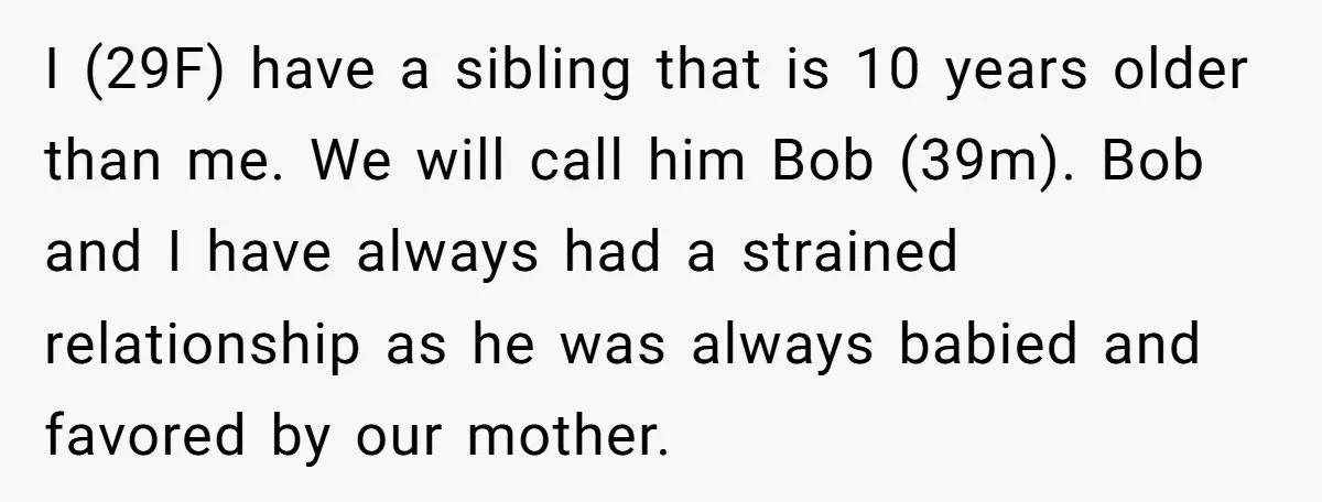 I (29F) have a sibling that is 10 years older than me. We will call him Bob (39m). Bob and I have always had a strained relationship as he was...