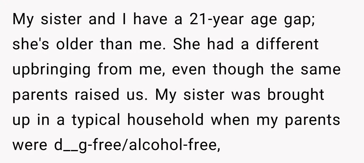 My sister and I have a 21-year age gap; she's older than me. She had a different upbringing from me, even though the same parents raised us. My sister was...