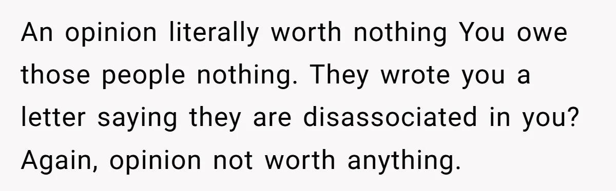 An opinion literally worth nothing You owe those people nothing. They wrote you a letter saying they are disassociated in you? Again, opinion not worth anything.