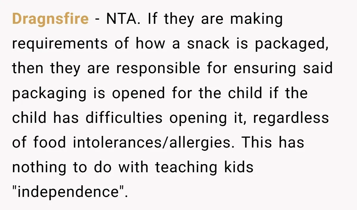 Dragnsfire - NTA. If they are making requirements of how a snack is packaged, then they are responsible for ensuring said packaging is opened for the child if the child...