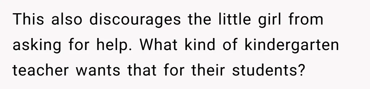 This also discourages the little girl from asking for help. What kind of kindergarten teacher wants that for their students?