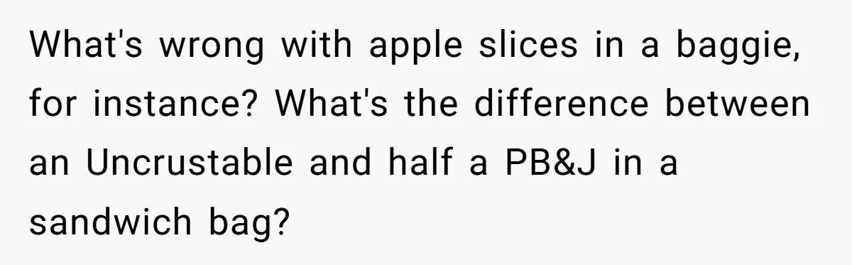 What's wrong with apple slices in a baggie, for instance? What's the difference between an Uncrustable and half a PB&J in a sandwich bag?