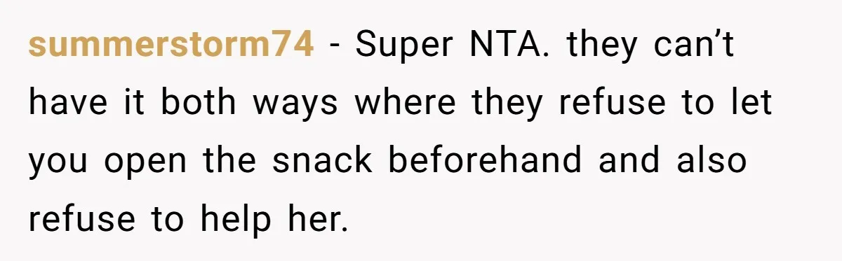 summerstorm74 - Super NTA. they can’t have it both ways where they refuse to let you open the snack beforehand and also refuse to help her.