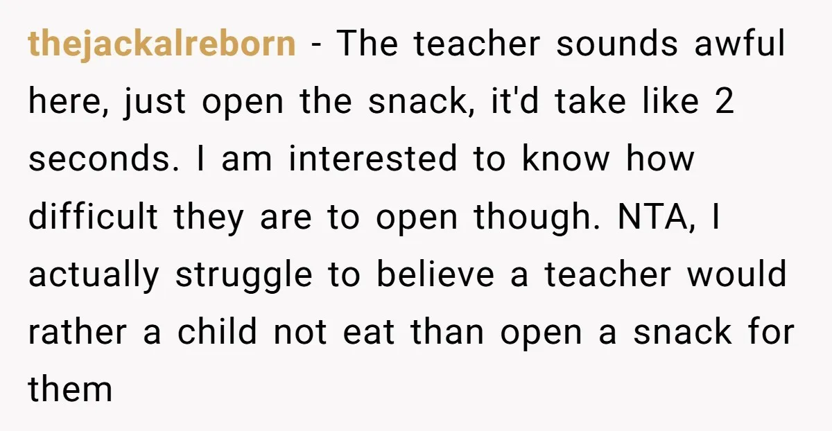 thejackalreborn - The teacher sounds awful here, just open the snack, it'd take like 2 seconds. I am interested to know how difficult they are to open though. NTA, I...