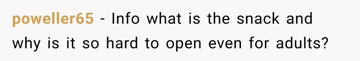 poweller65 - Info what is the snack and why is it so hard to open even for adults?