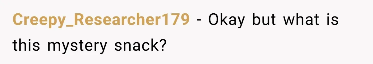 Creepy_Researcher179 - Okay but what is this mystery snack?