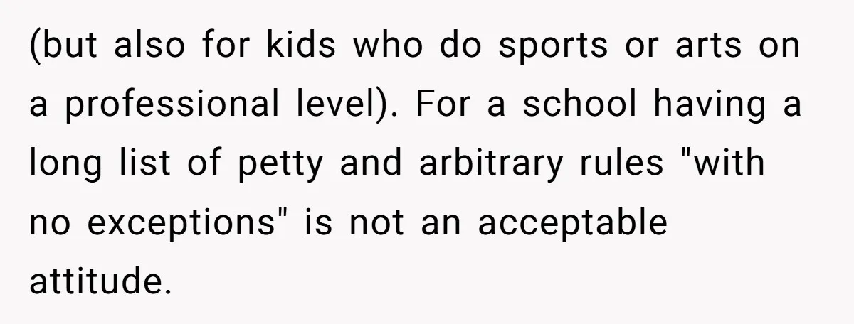 (but also for kids who do sports or arts on a professional level). For a school having a long list of petty and arbitrary rules "with no exceptions" is not...