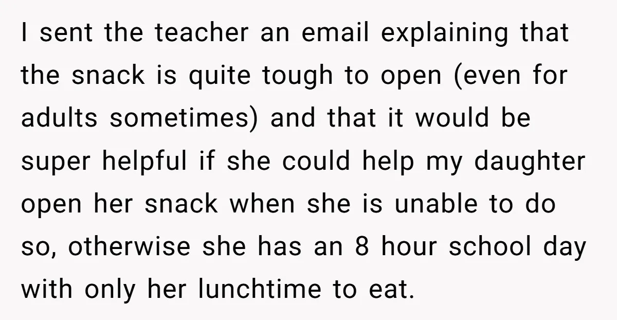 I sent the teacher an email explaining that the snack is quite tough to open (even for adults sometimes) and that it would be super helpful if she could help...