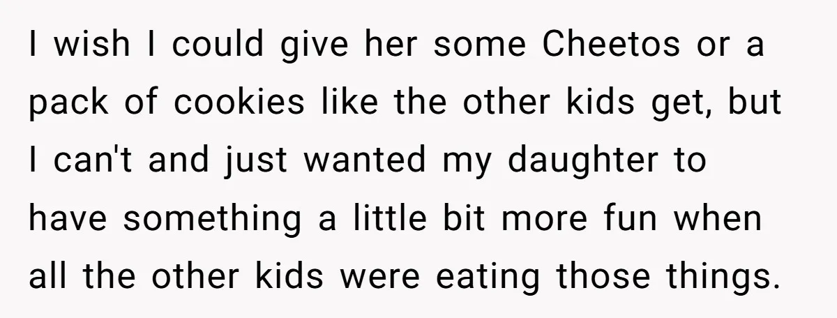 I wish I could give her some Cheetos or a pack of cookies like the other kids get, but I can't and just wanted my daughter to have something a...