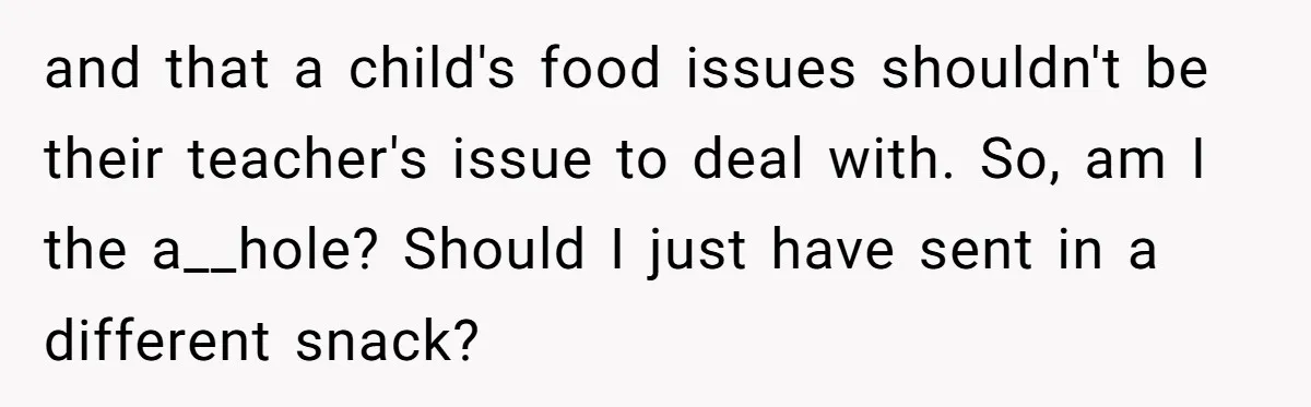 and that a child's food issues shouldn't be their teacher's issue to deal with. So, am I the a__hole? Should I just have sent in a different snack?