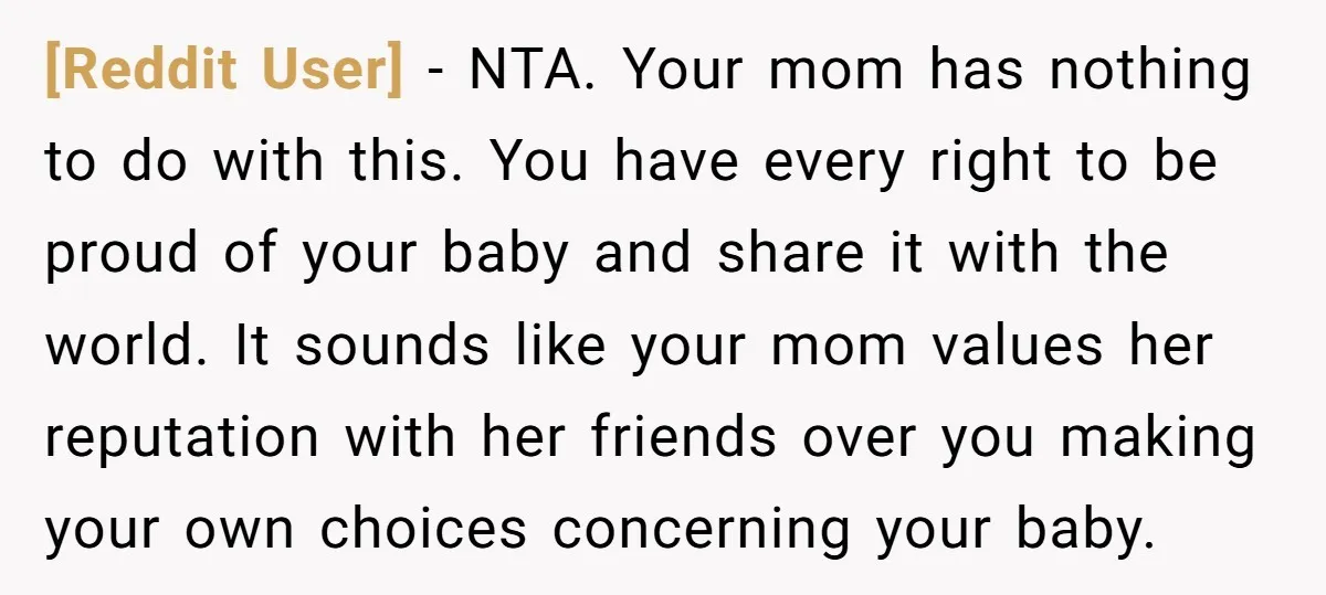 [Reddit User] - NTA. Your mom has nothing to do with this. You have every right to be proud of your baby and share it with the world. It sounds...