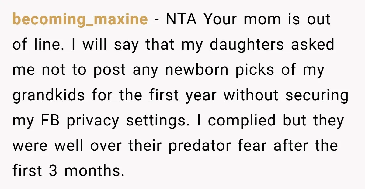becoming_maxine - NTA Your mom is out of line. I will say that my daughters asked me not to post any newborn picks of my grandkids for the first year...