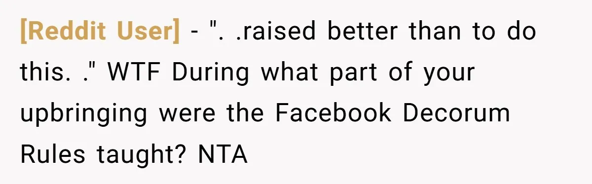 [Reddit User] - ". .raised better than to do this. ." WTF During what part of your upbringing were the Facebook Decorum Rules taught? NTA
