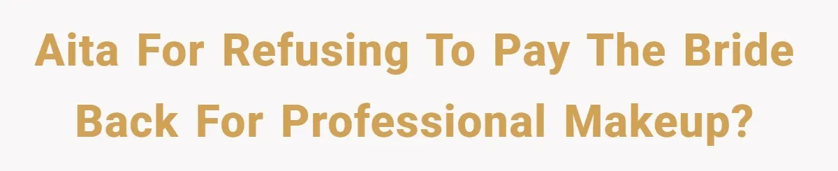 AITA for refusing to pay the bride back for professional makeup?
