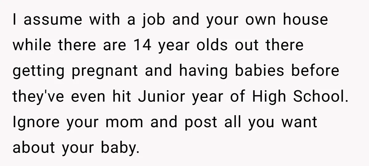 I assume with a job and your own house while there are 14 year olds out there getting pregnant and having babies before they've even hit Junior year of High...