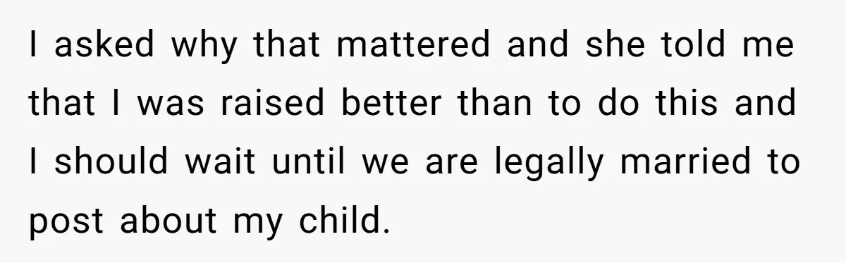 I asked why that mattered and she told me that I was raised better than to do this and I should wait until we are legally married to post about...