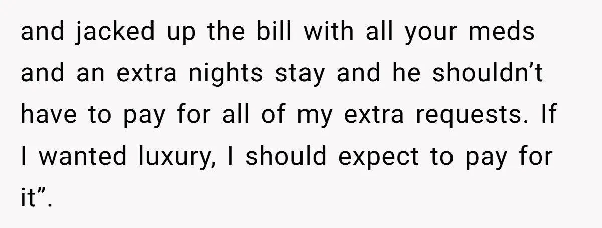 and jacked up the bill with all your meds and an extra nights stay and he shouldn’t have to pay for all of my extra requests. If I wanted luxury,...
