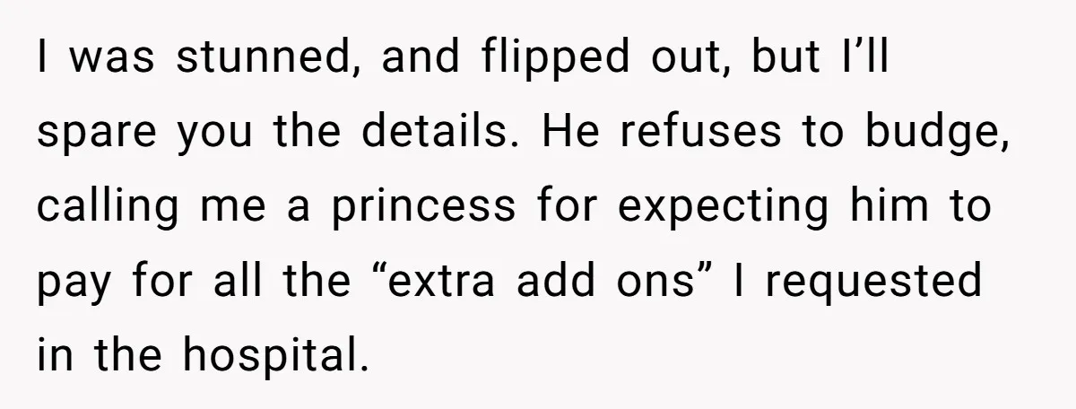 I was stunned, and flipped out, but I’ll spare you the details. He refuses to budge, calling me a princess for expecting him to pay for all the “extra add...
